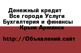 Денежный кредит ! - Все города Услуги » Бухгалтерия и финансы   . Крым,Армянск